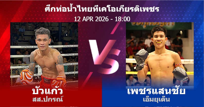 วิเคราะห์ มวย บัวแก้ว สส.ปกรณ์ vs เพชรแสนชัย เอ็มยุเด็น วันอาทิตย์ที่ 12 เมษายน 2569